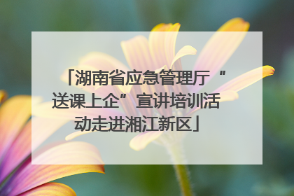 湖南省应急管理厅“送课上企”宣讲培训活动走进湘江新区
