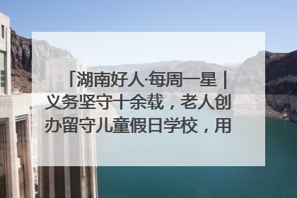 湖南好人·每周一星｜义务坚守十余载，老人创办留守儿童假日学校，用爱传道以心授艺