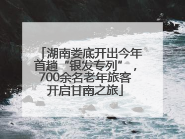 湖南娄底开出今年首趟“银发专列”，700余名老年旅客开启甘南之旅