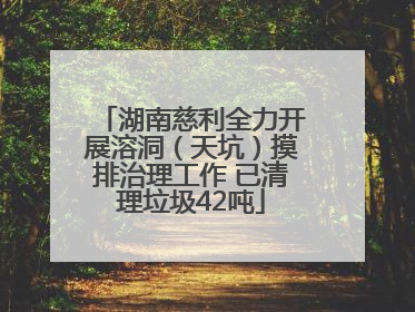 湖南慈利全力开展溶洞（天坑）摸排治理工作 已清理垃圾42吨