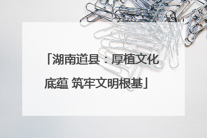 湖南道县：厚植文化底蕴 筑牢文明根基