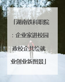 湖南铁科职院：企业家进校园 政校企共绘就业创业新图景