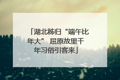 湖北秭归“端午比年大” 屈原故里千年习俗引客来