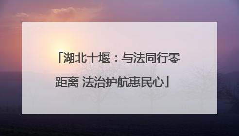 湖北十堰：与法同行零距离 法治护航惠民心