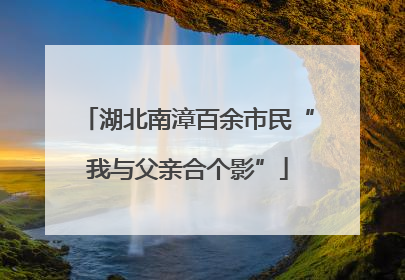 湖北南漳百余市民“我与父亲合个影”