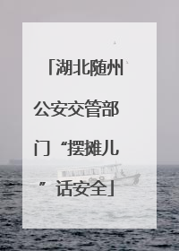 湖北随州公安交管部门“摆摊儿”话安全