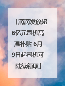 滴滴发放超6亿元司机高温补贴 6月9日起司机可陆续领取