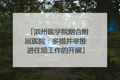 滨州医学院烟合附属医院：多措并举推进住培工作的开展