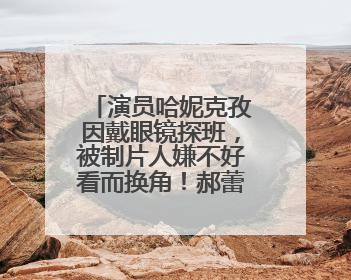演员哈妮克孜因戴眼镜探班，被制片人嫌不好看而换角！郝蕾安慰：不红就是原罪