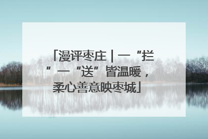 漫评枣庄｜一“拦”一“送”皆温暖，柔心善意映枣城