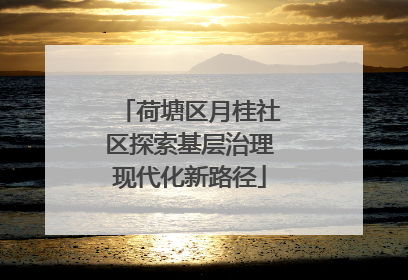 荷塘区月桂社区探索基层治理现代化新路径