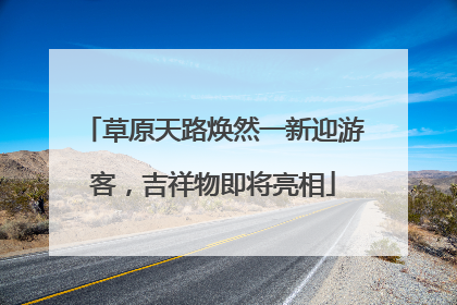 草原天路焕然一新迎游客，吉祥物即将亮相