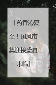 药香沁夏至！国风市集迎接盛夏来临