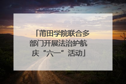 莆田学院联合多部门开展法治护航庆“六一”活动