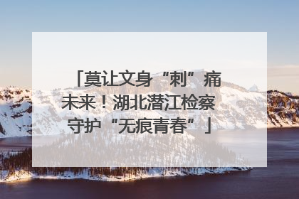 莫让文身“刺”痛未来！湖北潜江检察守护“无痕青春”