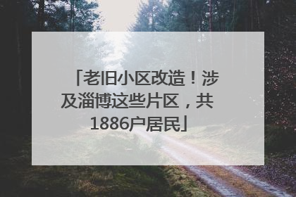 老旧小区改造！涉及淄博这些片区，共1886户居民