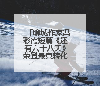 聊城作家冯彩霞短篇《还有六十八天》荣登最具转化价值文学IP榜单