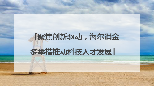 聚焦创新驱动，海尔消金多举措推动科技人才发展