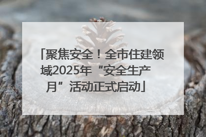 聚焦安全！全市住建领域2025年“安全生产月”活动正式启动