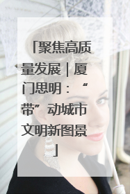 聚焦高质量发展｜厦门思明：“带”动城市文明新图景