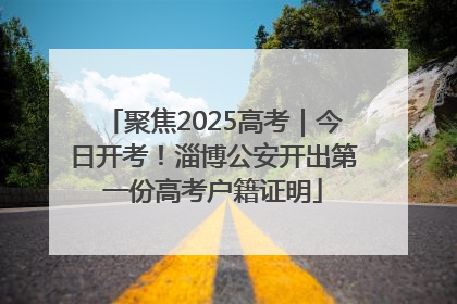 聚焦2025高考｜今日开考！淄博公安开出第一份高考户籍证明