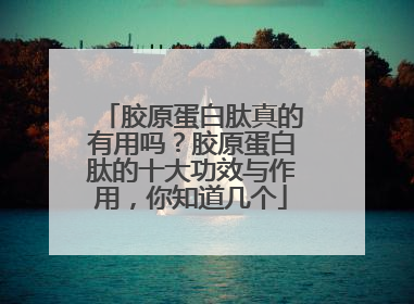 胶原蛋白肽真的有用吗？胶原蛋白肽的十大功效与作用，你知道几个