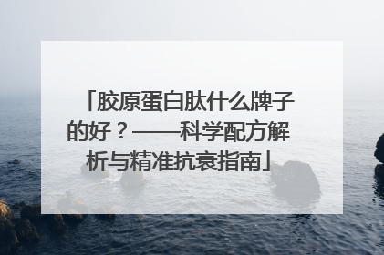 胶原蛋白肽什么牌子的好？——科学配方解析与精准抗衰指南