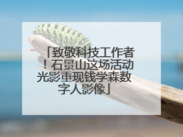 致敬科技工作者！石景山这场活动光影重现钱学森数字人影像