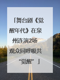 舞台剧《觉醒年代》在泉州连演2场 观众同呼吸共“觉醒”