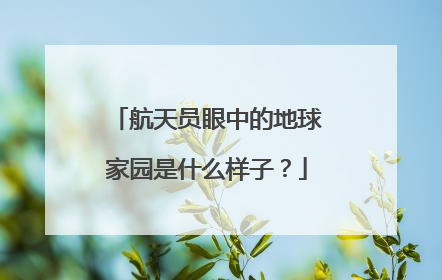 航天员眼中的地球家园是什么样子？