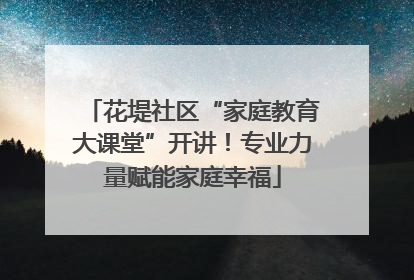 花堤社区“家庭教育大课堂”开讲！专业力量赋能家庭幸福