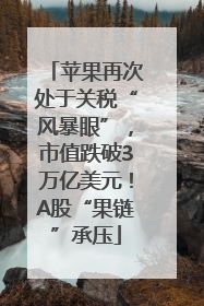 苹果再次处于关税“风暴眼”，市值跌破3万亿美元！A股“果链”承压