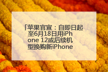 苹果官宣：自即日起至6月18日用iPhone 12或后续机型换购新iPhone，可享额外折抵优惠