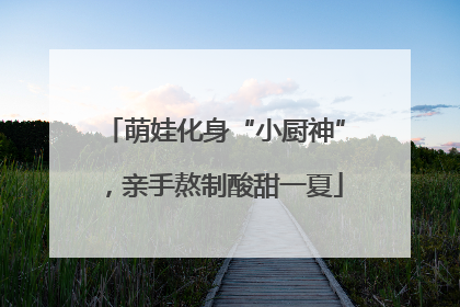 萌娃化身“小厨神”，亲手熬制酸甜一夏