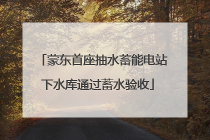 蒙东首座抽水蓄能电站下水库通过蓄水验收