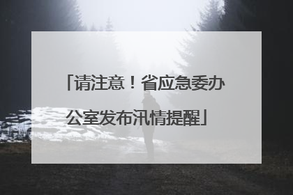 请注意！省应急委办公室发布汛情提醒
