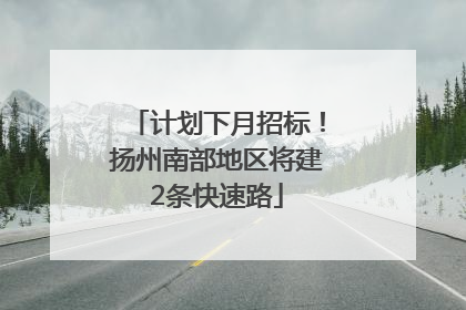计划下月招标！扬州南部地区将建2条快速路