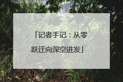 记者手记：从零跃迁向深空进发