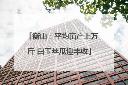 衡山：平均亩产上万斤 白玉丝瓜迎丰收