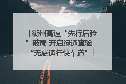 衢州高速“先行后验”破局 开启绿通查验“无感通行快车道”