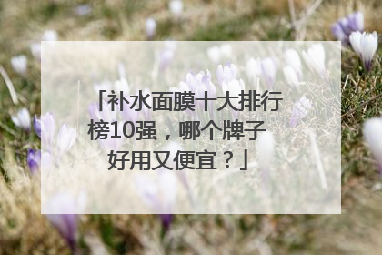补水面膜十大排行榜10强，哪个牌子好用又便宜？