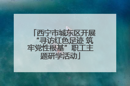 西宁市城东区开展“寻访红色足迹 筑牢党性根基”职工主题研学活动