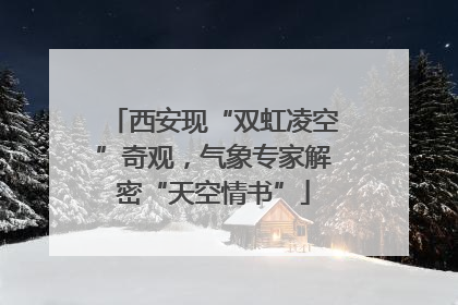 西安现“双虹凌空”奇观，气象专家解密“天空情书”