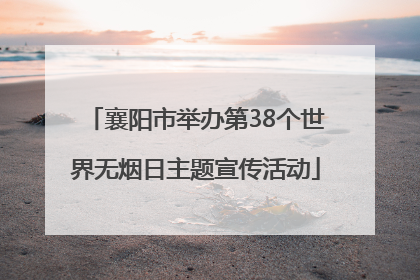 襄阳市举办第38个世界无烟日主题宣传活动