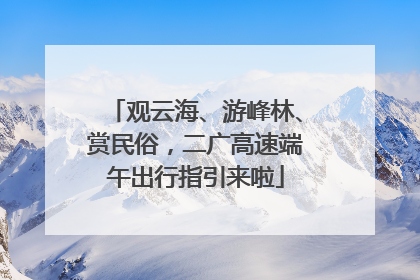 观云海、游峰林、赏民俗，二广高速端午出行指引来啦
