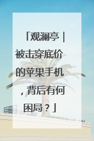 观澜亭｜被击穿底价的苹果手机，背后有何困局？