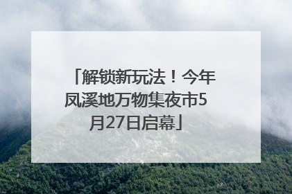 解锁新玩法！今年凤溪地万物集夜市5月27日启幕