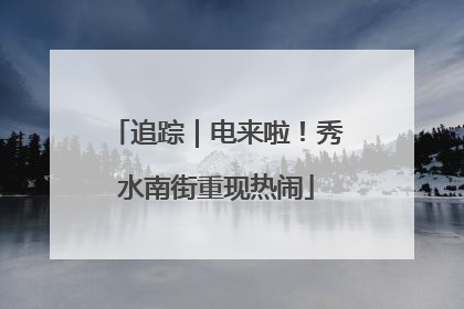 追踪｜电来啦！秀水南街重现热闹