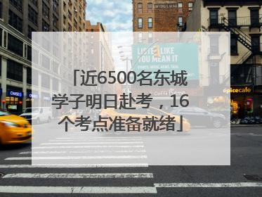 近6500名东城学子明日赴考，16个考点准备就绪