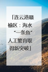 连云港赣榆区：海水“一条鱼”人工繁育取得新突破